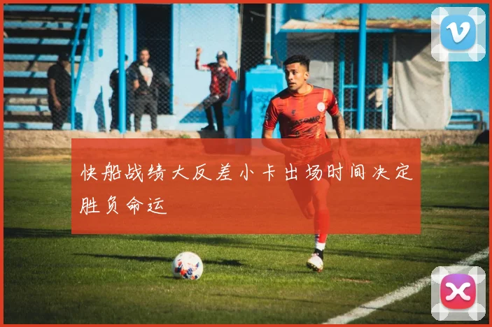 快船战绩大反差小卡出场时间决定胜负命运