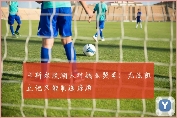 卡斯尔谈湖人对战东契奇：无法阻止他只能制造麻烦