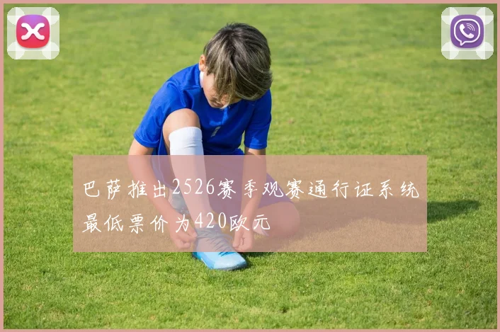 巴萨推出2526赛季观赛通行证系统最低票价为420欧元