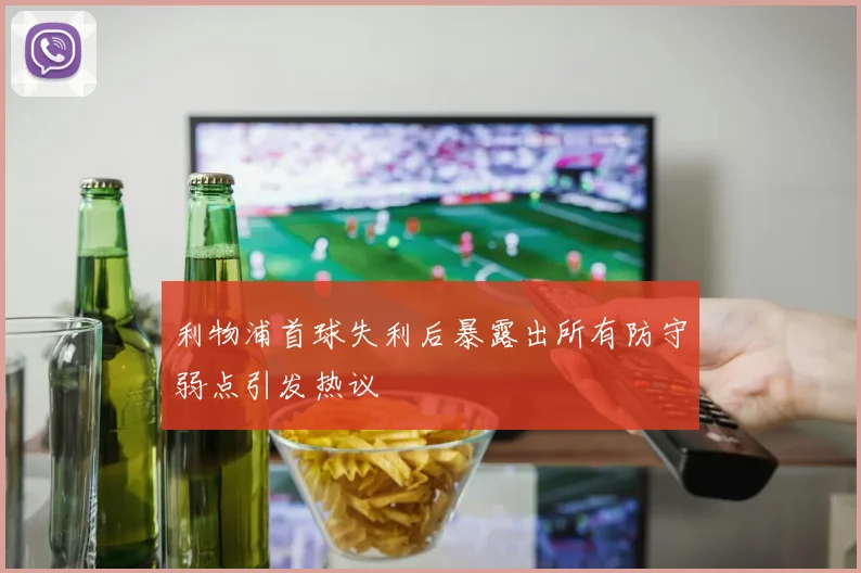 利物浦首球失利后暴露出所有防守弱点引发热议