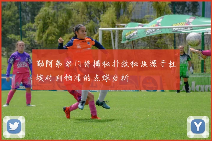 勒阿弗尔门将揭秘扑救秘诀源于杜埃对利物浦的点球分析