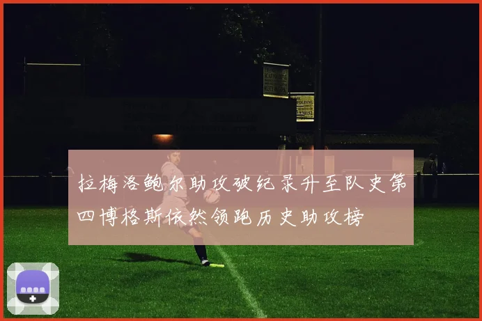 拉梅洛鲍尔助攻破纪录升至队史第四博格斯依然领跑历史助攻榜