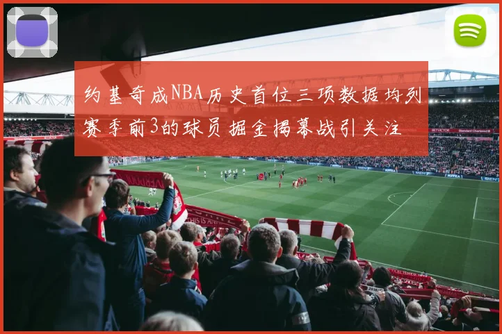 约基奇成NBA历史首位三项数据均列赛季前3的球员掘金揭幕战引关注