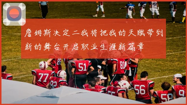 詹姆斯决定二我将把我的天赋带到新的舞台开启职业生涯新篇章