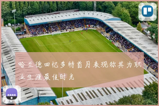哈兰德回忆多特首月表现称其为职业生涯最佳时光