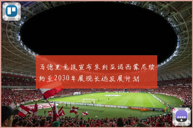 马德里竞技宣布朱利亚诺西蒙尼续约至2030年展现长远发展计划