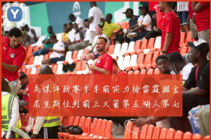 美媒评新赛季季前实力榜雷霆掘金尼克斯位列前三火箭第五湖人第七引关注