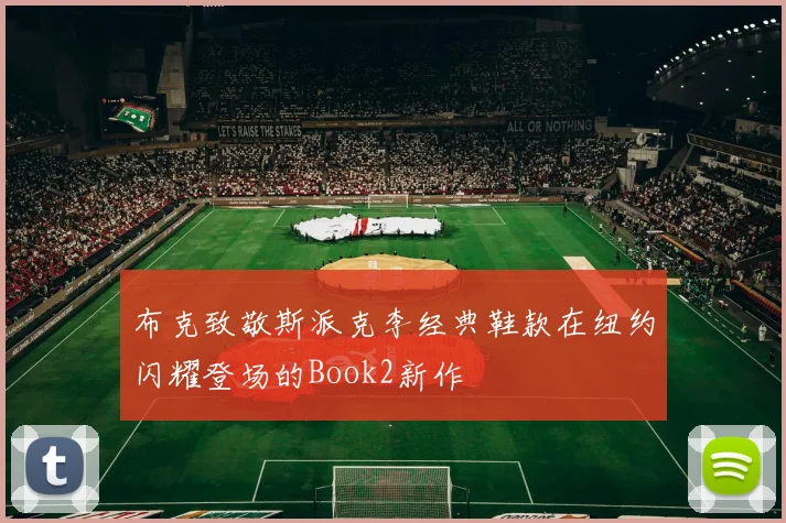 布克致敬斯派克李经典鞋款在纽约闪耀登场的Book2新作