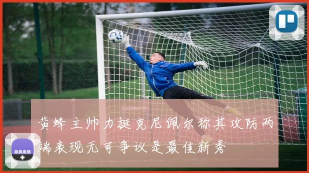 黄蜂主帅力挺克尼佩尔称其攻防两端表现无可争议是最佳新秀