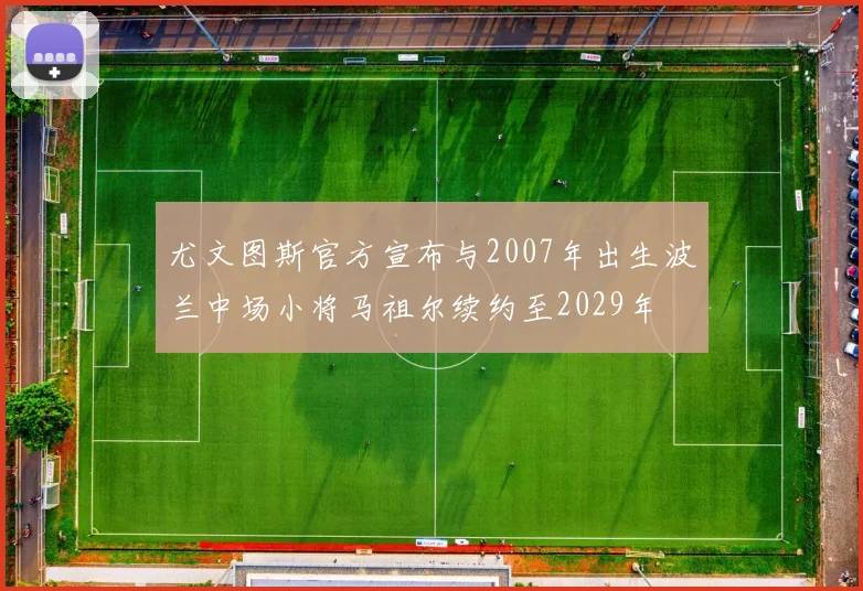 尤文图斯官方宣布与2007年出生波兰中场小将马祖尔续约至2029年