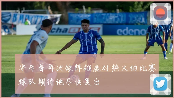 字母哥再次缺阵雄鹿对热火的比赛球队期待他尽快复出