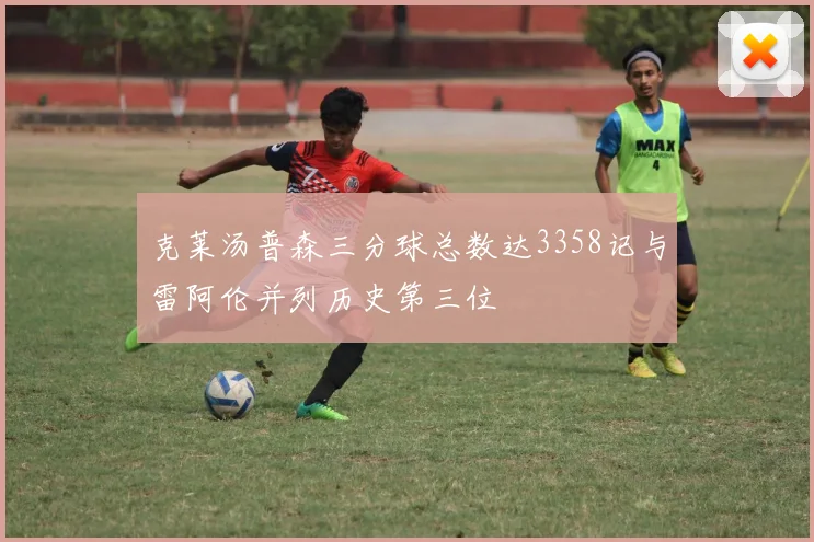 克莱汤普森三分球总数达3358记与雷阿伦并列历史第三位