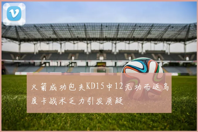 火箭成功包夹KD15中12无功而返乌度卡战术乏力引发质疑