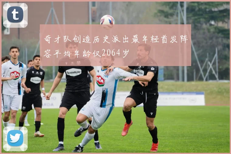 奇才队创造历史派出最年轻首发阵容平均年龄仅2064岁