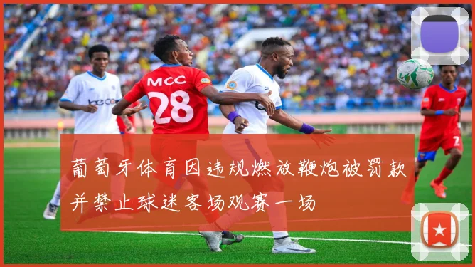 葡萄牙体育因违规燃放鞭炮被罚款并禁止球迷客场观赛一场