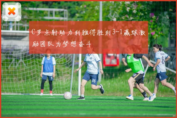 C罗点射助力利雅得胜利3-1赢球激励团队为梦想奋斗
